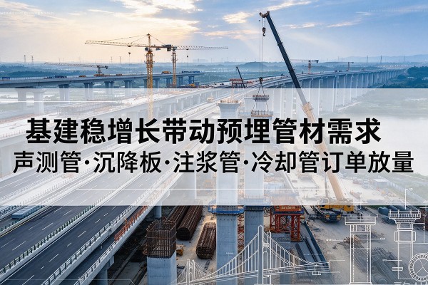 阜新基建稳增长带动预埋监测管材需求，声测管、沉降板、注浆管订单持续放量